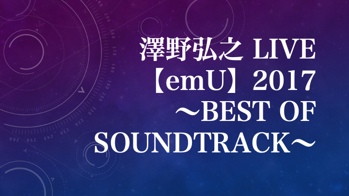 澤野弘之 Live Emu 17 Best Of Soundtrack Set List 澤野弘之ファンサイト 音龍 Ound Dr Gon